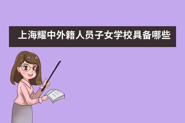 上海耀中外籍人员子女学校具备哪些优势？