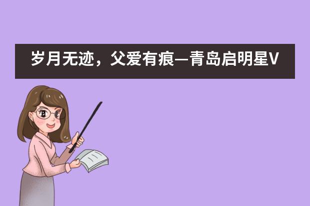 岁月无迹，父爱有痕&mdash;青岛启明星VCE国际课程班父亲节&ldquo;感恩父爱，亲情表白&rdquo;活动___1___