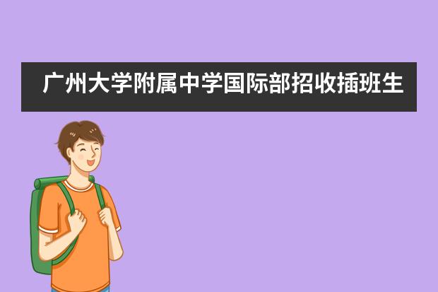 广州大学附属中学国际部招收插班生吗?