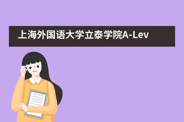 上海外国语大学立泰学院A-Level国际课程中心的课程优势有哪些？