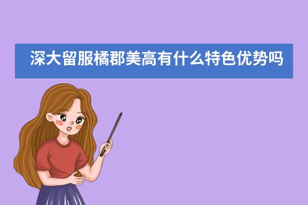 深大留服橘郡美高有什么特色优势吗？