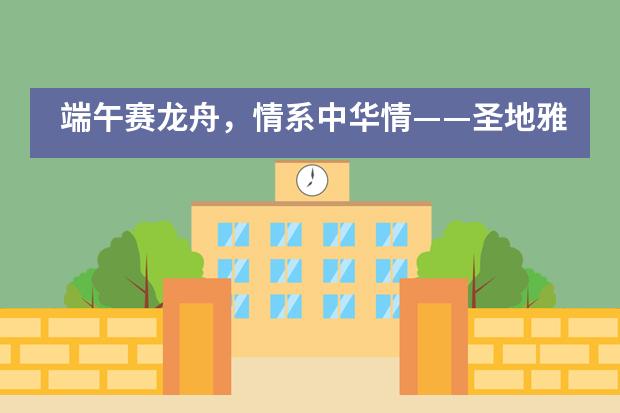 端午赛龙舟，情系中华情——圣地雅歌幼儿园端午亲子活动集锦___1___