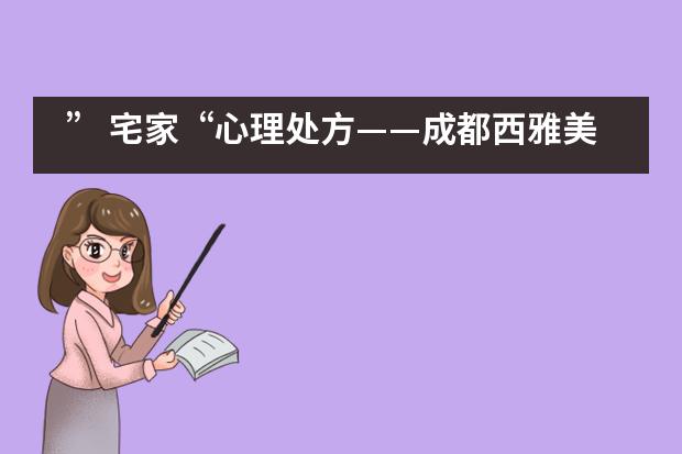 &rdquo; 宅家&ldquo;心理处方&mdash;&mdash;成都西雅美途外国语联合学校___1___