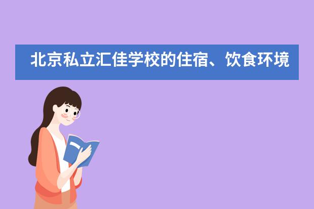 北京私立汇佳学校的住宿、饮食环境好吗?