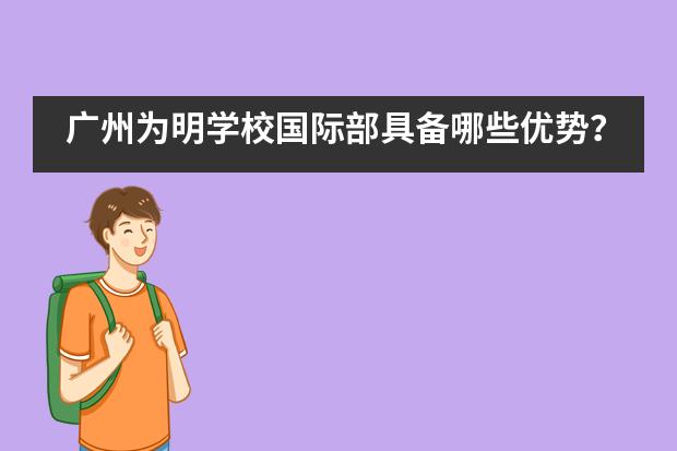 广州为明学校国际部具备哪些优势?