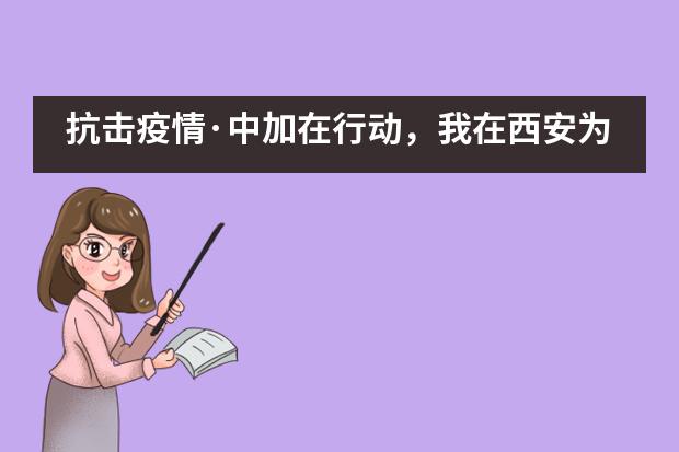 抗击疫情&middot;中加在行动，我在西安为武汉加油&mdash;&mdash;西安沣东中加学校