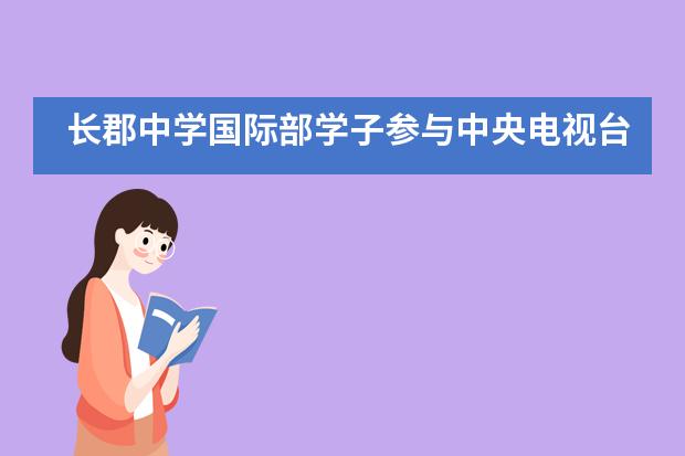 长郡中学国际部学子参与中央电视台纪录片《生命&middot;长江》录制___1___