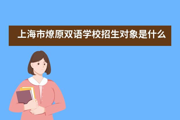 上海市燎原双语学校招生对象是什么？
