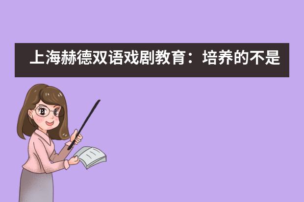 上海赫德双语戏剧教育：培养的不是未来的表演艺术者，而是生活的强者