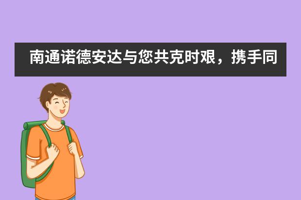 南通诺德安达与您共克时艰，携手同行___1___