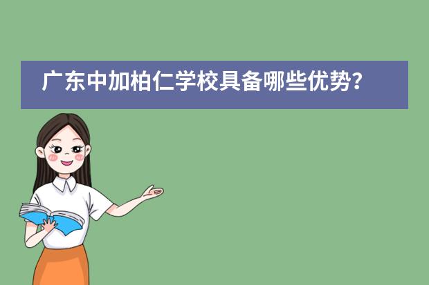 广东中加柏仁学校具备哪些优势？