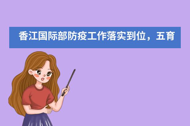 香江国际部防疫工作落实到位,五育并举全面发展!