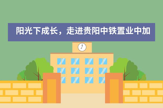 阳光下成长，走进贵阳中铁置业中加学校夏令营！___1___