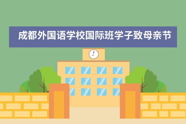 成都外国语学校国际班学子致母亲节：你的成长板块，是她的世界地图___1___图片