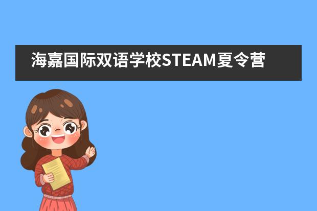 海嘉国际双语学校STEAM夏令营开启！___1___