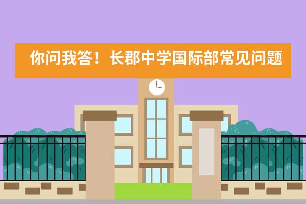 你问我答!长郡中学国际部常见问题全解答!