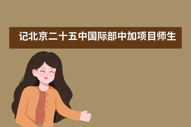 记北京二十五中国际部中加项目师生北京人艺戏剧博物馆社会实践活动___1___