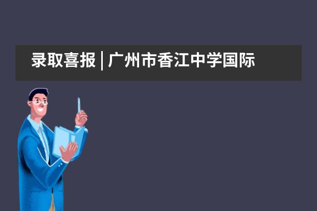 录取喜报 | 广州市香江中学国际部学子喜迎利物浦大学、皇家墨尔本理工大学直录!