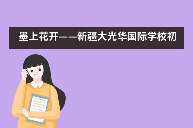 墨上花开——新疆大光华国际学校初中部优秀艺术作品展___1___