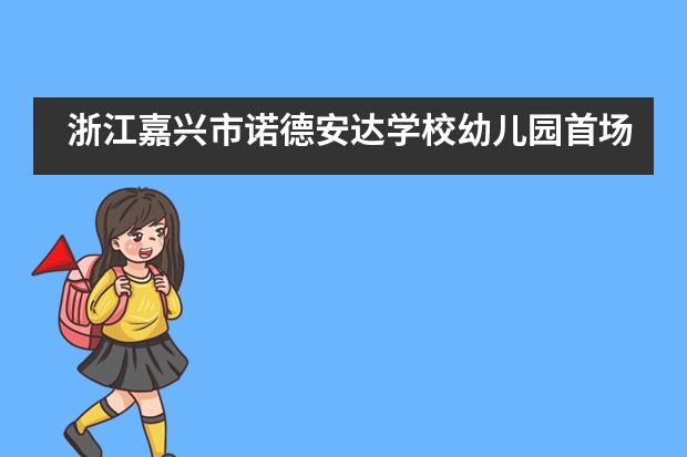浙江嘉兴市诺德安达学校幼儿园首场体验日诠释何为情景式学习___1___