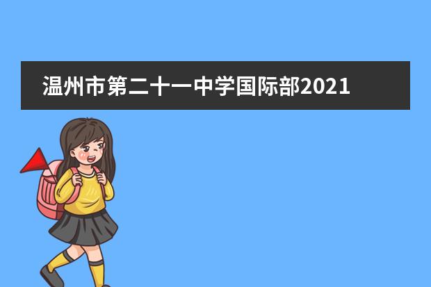 温州市第二十一中学国际部2021年招生预报名开始啦!