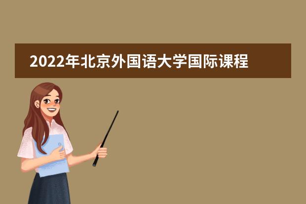 2022年北京外国语大学国际课程中心大学录取一览表