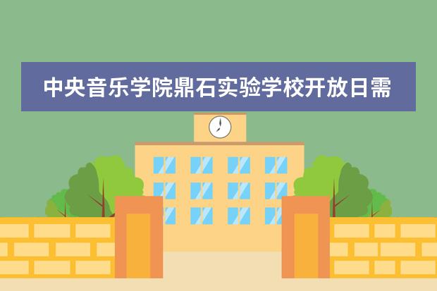 中央音乐学院鼎石实验学校开放日需要预约吗?