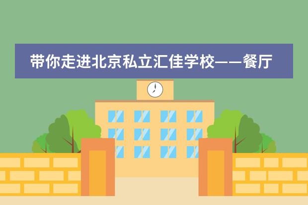 带你走进北京私立汇佳学校&mdash;&mdash;餐厅