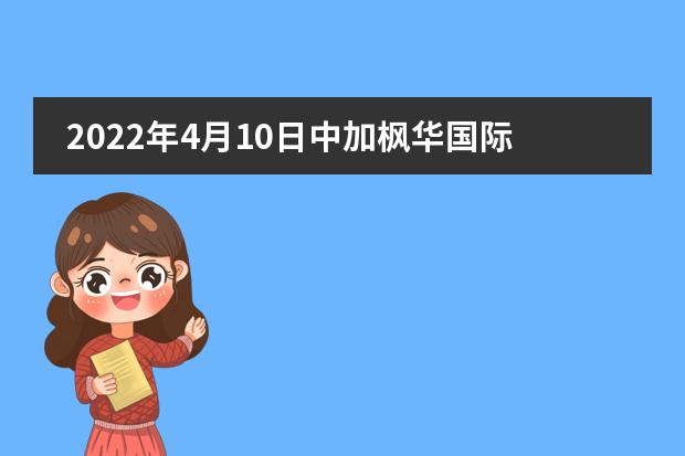 2022年4月10日中加枫华国际学校在线宣讲会