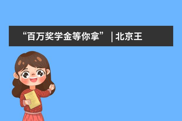 &ldquo;百万奖学金等你拿&rdquo; | 北京王府学校2021精英奖励计划全面出炉