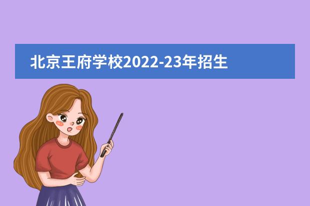 北京王府学校2022-23年招生计划（附课程、学费、地址、招生对象）
