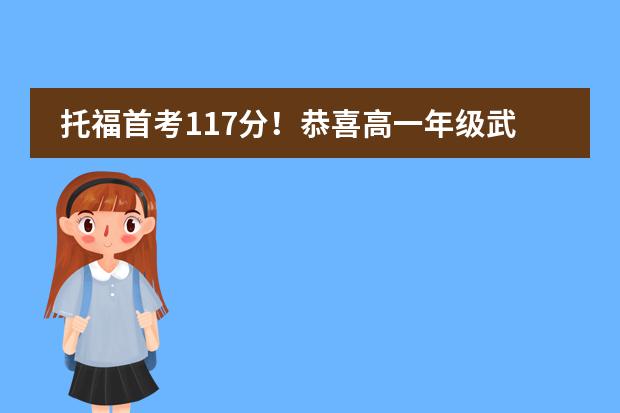 托福首考117分!恭喜高一年级武汉市第六中学国际部Valentina Huang同学!