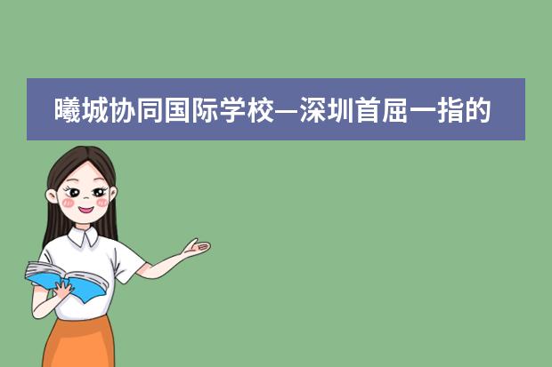 曦城协同国际学校&mdash;深圳首屈一指的美式国际校园，带你领略纯正美式教育！