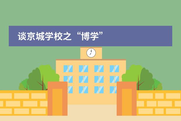 谈京城学校之&ldquo;博学&rdquo;
