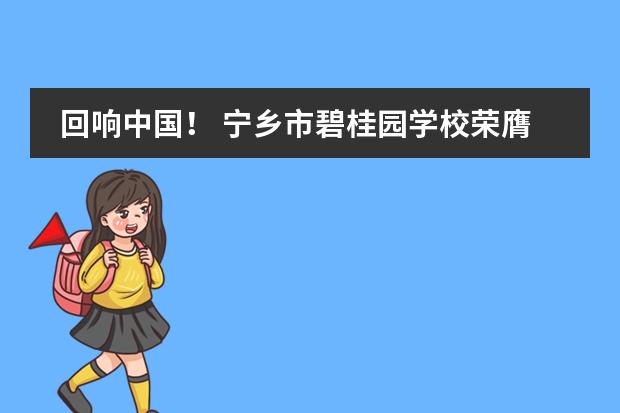 回响中国! 宁乡市碧桂园学校荣膺“2020年度特色国际学校创新品牌”