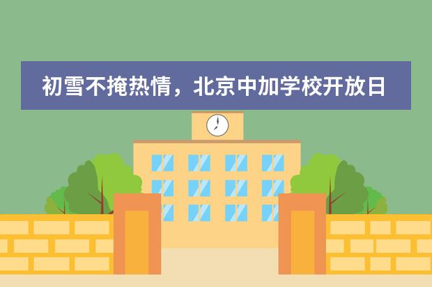 初雪不掩热情,北京中加学校开放日,圆满结束!