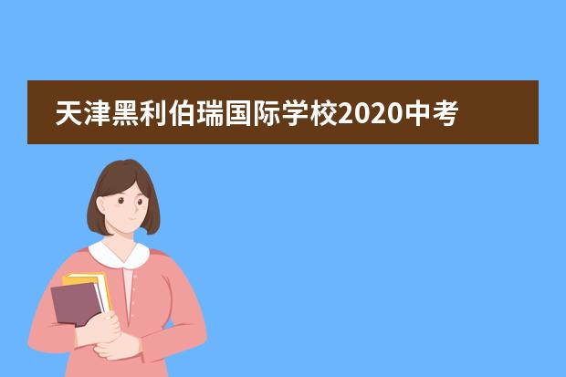 天津黑利伯瑞国际学校2020中考分数线
