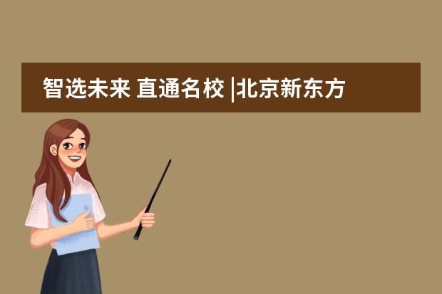 智选未来 直通名校 |北京新东方国际双语学校海外择校展