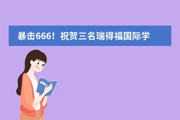 暴击666!祝贺三名瑞得福国际学校学子同日喜获加州大学戴维斯分校录取