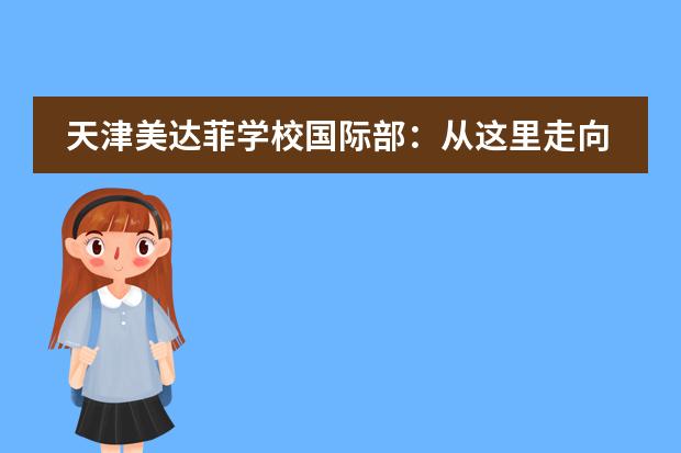 天津美达菲学校国际部：从这里走向世界！