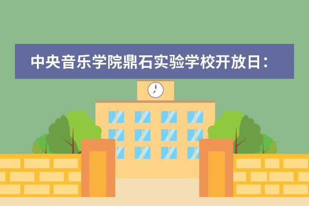 中央音乐学院鼎石实验学校开放日:11月23日