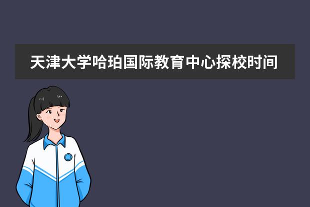 天津大学哈珀国际教育中心探校时间:4.27/ 5.11/ 5.18