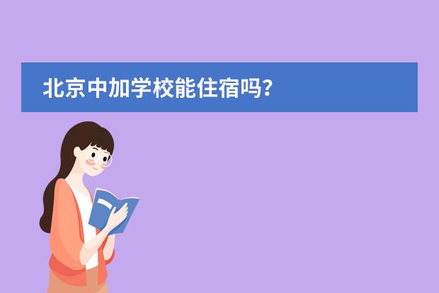 北京中加学校能住宿吗?