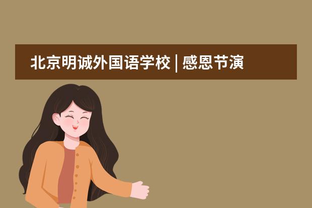 北京明诚外国语学校 | 感恩节演讲比赛需要感恩的智慧
