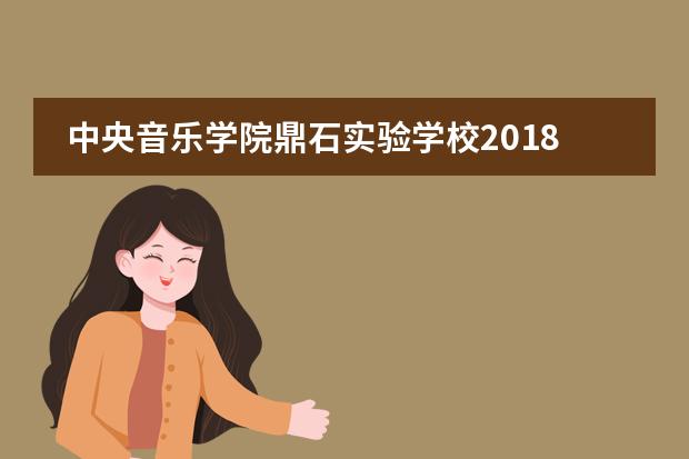 中央音乐学院鼎石实验学校2018年招生政策