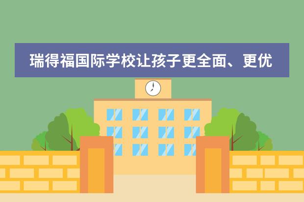 瑞得福国际学校让孩子更全面、更优秀!