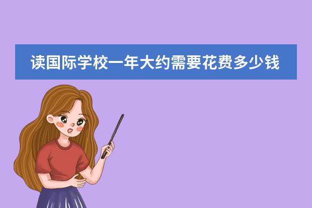 读国际学校一年大约需要花费多少钱 国际学校学费标准