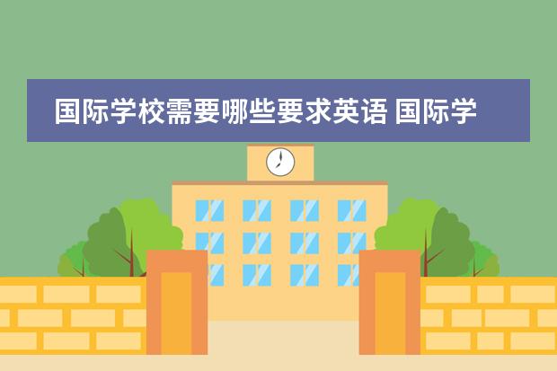 国际学校需要哪些要求英语 国际学校对孩子的英语水平有很高的要求吗?