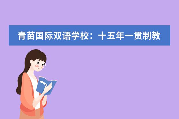 青苗国际双语学校：十五年一贯制教育，将带给孩子怎样的成长？