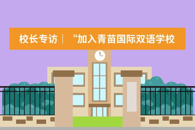 校长专访｜&ldquo;加入青苗国际双语学校是我20年中国教育生涯的最高点！